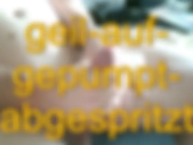 geil auf gepumpt - abgespritzt